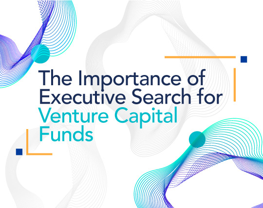 The Importance of Executive Search for Venture Capital Funds