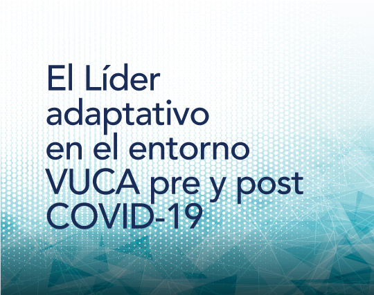 El Líder adaptativo en el entorno VUCA pre y post COVID-19